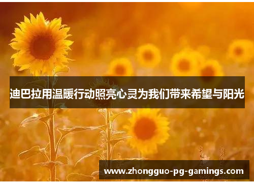 迪巴拉用温暖行动照亮心灵为我们带来希望与阳光