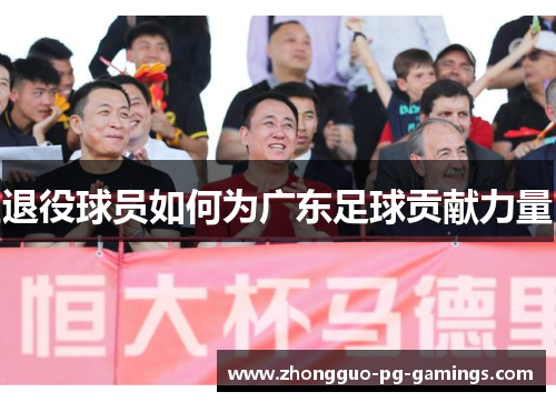 退役球员如何为广东足球贡献力量