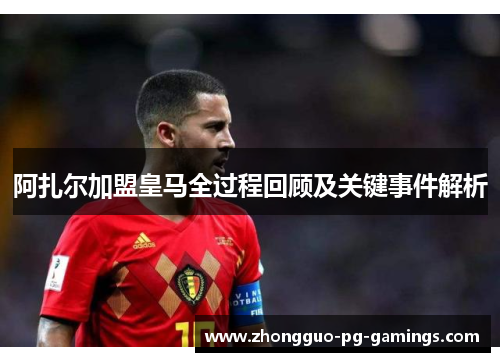 阿扎尔加盟皇马全过程回顾及关键事件解析