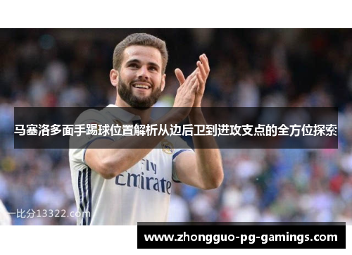 马塞洛多面手踢球位置解析从边后卫到进攻支点的全方位探索 马塞洛多面手踢球位置解析从边后卫到进攻支点的全方位探索