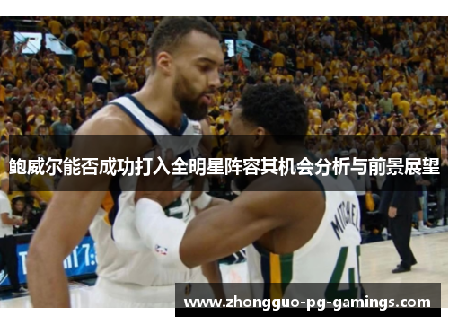 鲍威尔能否成功打入全明星阵容其机会分析与前景展望
