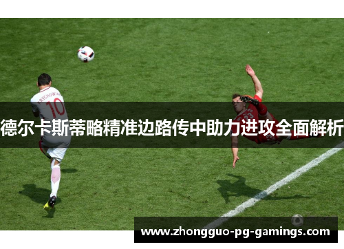 德尔卡斯蒂略精准边路传中助力进攻全面解析
