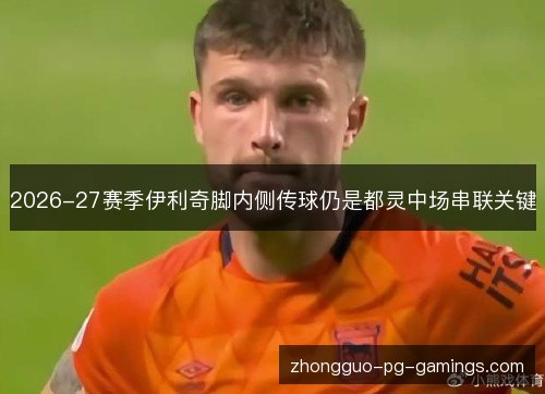 2026-27赛季伊利奇脚内侧传球仍是都灵中场串联关键